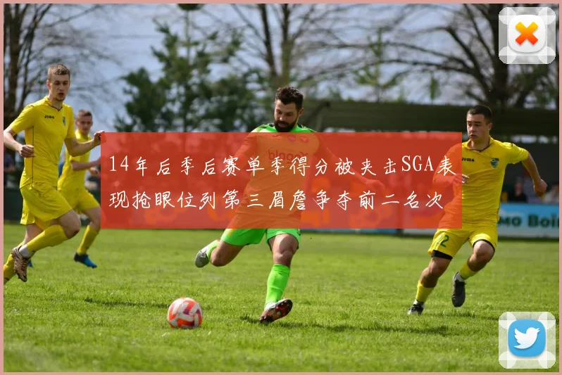 14年后季后赛单季得分被夹击SGA表现抢眼位列第三眉詹争夺前二名次