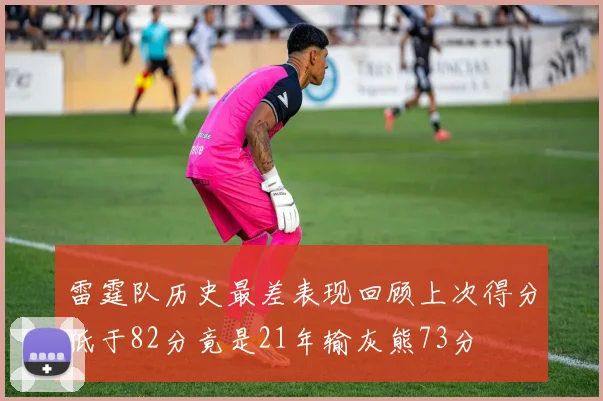 雷霆队历史最差表现回顾上次得分低于82分竟是21年输灰熊73分