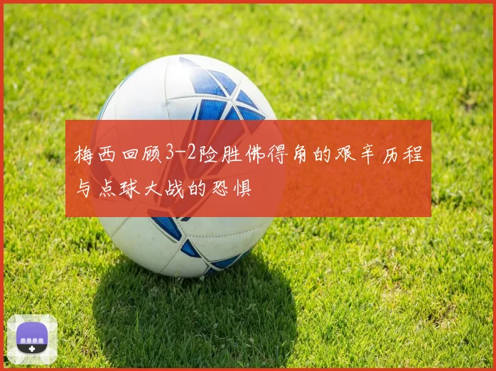 梅西回顾3-2险胜佛得角的艰辛历程与点球大战的恐惧
