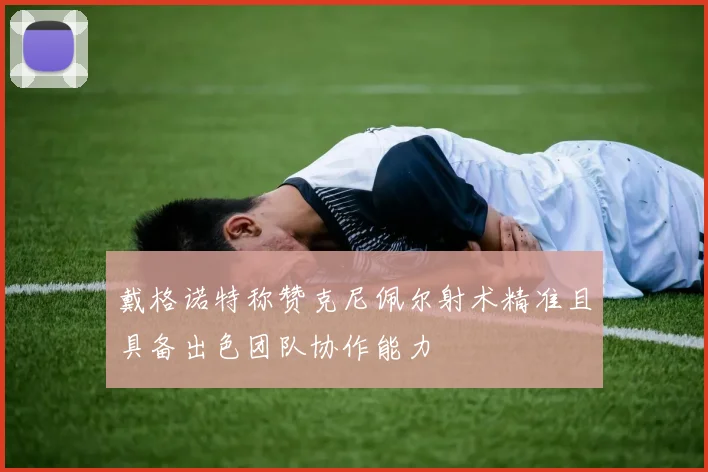 戴格诺特称赞克尼佩尔射术精准且具备出色团队协作能力