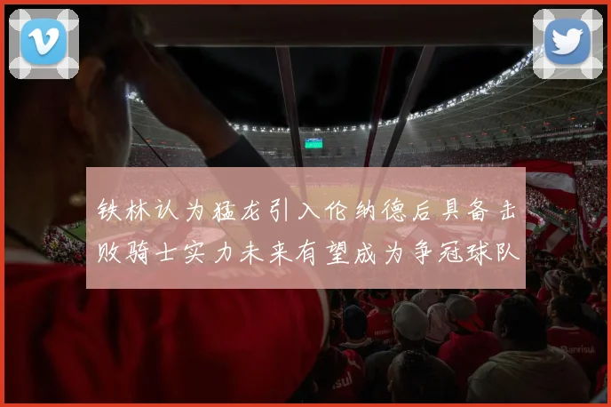 铁林认为猛龙引入伦纳德后具备击败骑士实力未来有望成为争冠球队