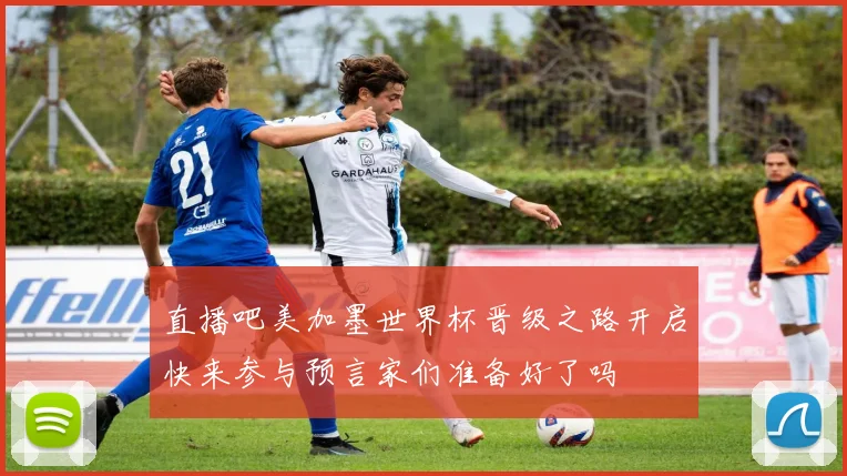 直播吧美加墨世界杯晋级之路开启快来参与预言家们准备好了吗