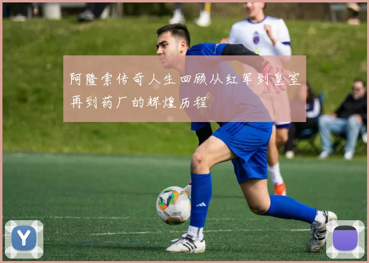 阿隆索传奇人生回顾从红军到皇室再到药厂的辉煌历程