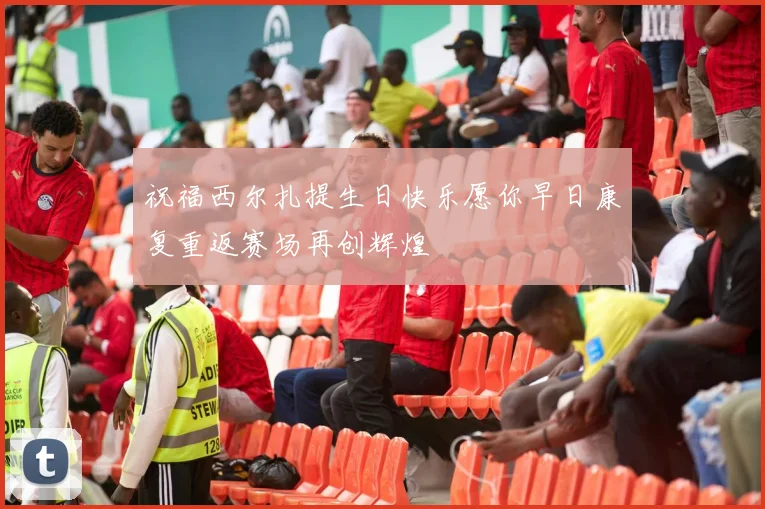 祝福西尔扎提生日快乐愿你早日康复重返赛场再创辉煌
