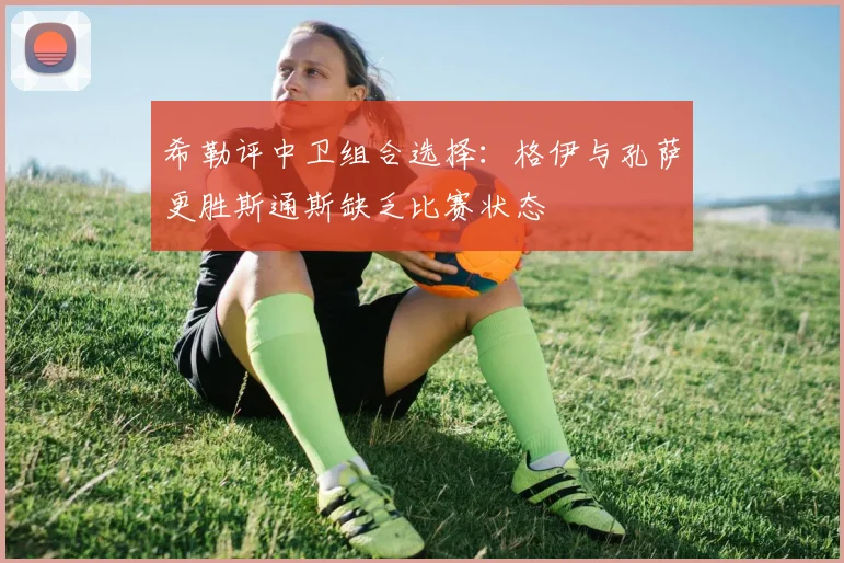 希勒评中卫组合选择：格伊与孔萨更胜斯通斯缺乏比赛状态