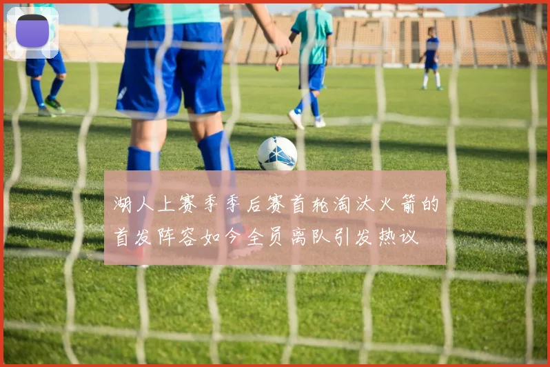 湖人上赛季季后赛首轮淘汰火箭的首发阵容如今全员离队引发热议