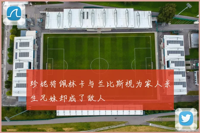 珍妮将佩林卡与兰比斯视为家人亲生兄妹却成了敌人